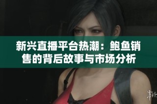 新兴直播平台热潮：鲍鱼销售的背后故事与市场分析