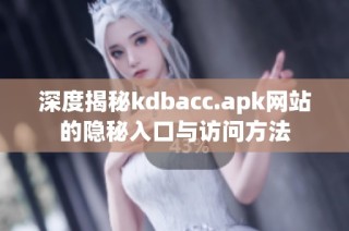 深度揭秘kdbacc.apk网站的隐秘入口与访问方法