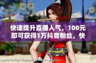 快速提升直播人气，100元即可获得1万抖音粉丝，快手众人代业务一站式解决方案