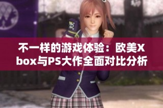 不一样的游戏体验：欧美Xbox与PS大作全面对比分析