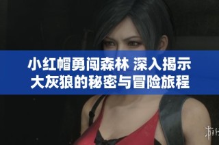 小红帽勇闯森林 深入揭示大灰狼的秘密与冒险旅程