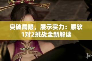 突破局限，展示实力：腰软1对2挑战全新解读