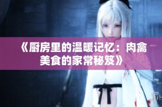《厨房里的温暖记忆：肉禽美食的家常秘笈》