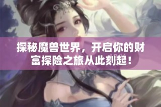 探秘魔兽世界，开启你的财富探险之旅从此刻起！