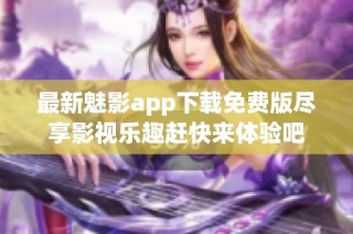 最新魅影app下载免费版尽享影视乐趣赶快来体验吧