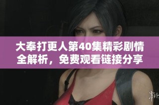 大奉打更人第40集精彩剧情全解析，免费观看链接分享