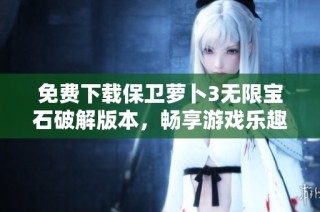 免费下载保卫萝卜3无限宝石破解版本，畅享游戏乐趣