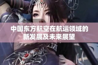 中国东方航空在航运领域的新发展及未来展望