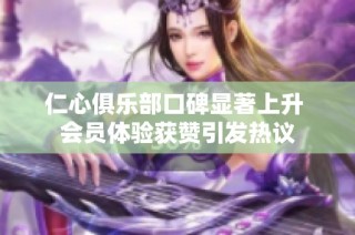 仁心俱乐部口碑显著上升 会员体验获赞引发热议