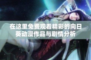 在这里免费观看精彩的向日葵动漫作品与剧情分析