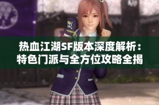 热血江湖SF版本深度解析：特色门派与全方位攻略全揭晓