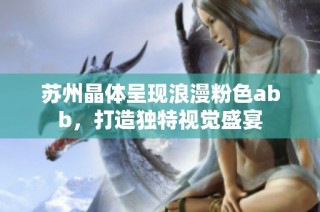 苏州晶体呈现浪漫粉色abb，打造独特视觉盛宴