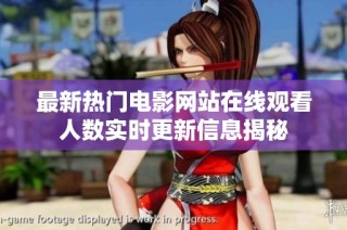 最新热门电影网站在线观看人数实时更新信息揭秘