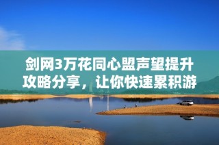 剑网3万花同心盟声望提升攻略分享，让你快速累积游戏声望秘诀