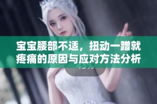 宝宝腰部不适，扭动一蹭就疼痛的原因与应对方法分析
