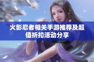 火影忍者相关手游推荐及超值折扣活动分享
