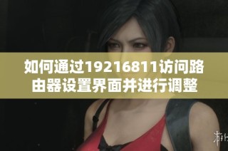 如何通过19216811访问路由器设置界面并进行调整