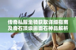 传奇私服坐骑获取详细指南及奇石顶级画面石神品解析