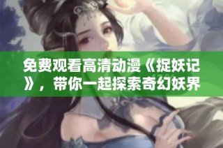 免费观看高清动漫《捉妖记》，带你一起探索奇幻妖界的精彩冒险旅程