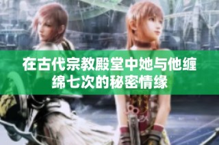 在古代宗教殿堂中她与他缠绵七次的秘密情缘