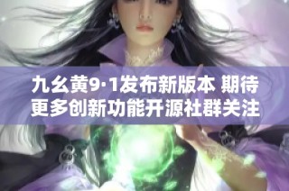 九幺黄9·1发布新版本 期待更多创新功能开源社群关注
