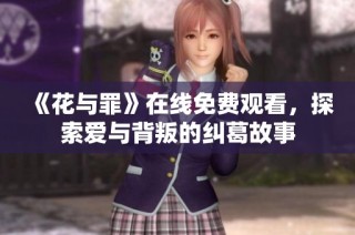 《花与罪》在线免费观看，探索爱与背叛的纠葛故事