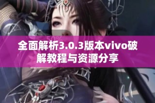 全面解析3.0.3版本vivo破解教程与资源分享