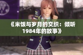 《米饭与岁月的交织：倾听1984年的故事》