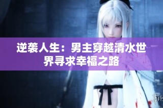 逆袭人生：男主穿越清水世界寻求幸福之路