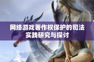 网络游戏著作权保护的司法实践研究与探讨