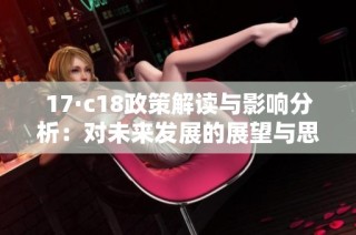 17·c18政策解读与影响分析：对未来发展的展望与思考