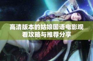 高清版本的姑娘国语电影观看攻略与推荐分享