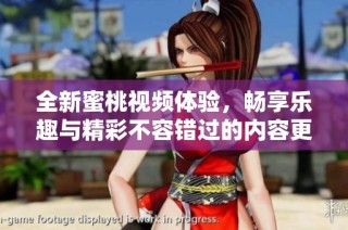 全新蜜桃视频体验，畅享乐趣与精彩不容错过的内容更新