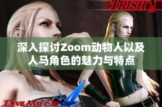 深入探讨Zoom动物人以及人马角色的魅力与特点