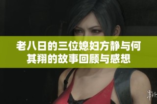 老八日的三位媳妇方静与何其翔的故事回顾与感想