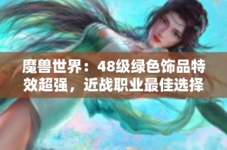 魔兽世界：48级绿色饰品特效超强，近战职业最佳选择解析