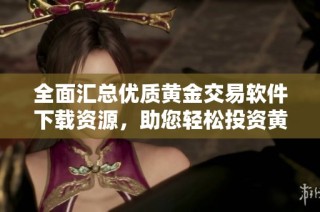 全面汇总优质黄金交易软件下载资源，助您轻松投资黄金市场