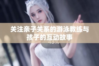 关注亲子关系的游泳教练与孩子的互动故事