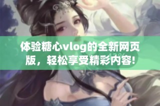 体验糖心vlog的全新网页版，轻松享受精彩内容!