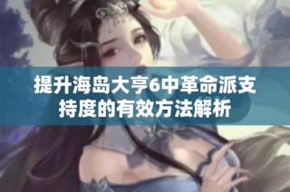 提升海岛大亨6中革命派支持度的有效方法解析