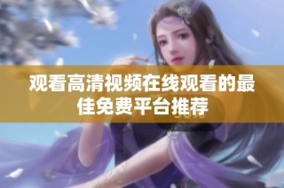 观看高清视频在线观看的最佳免费平台推荐