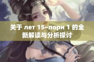 关于 лет 15~лорн 1 的全新解读与分析探讨