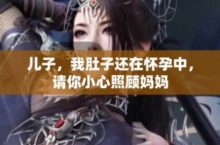 儿子，我肚子还在怀孕中，请你小心照顾妈妈