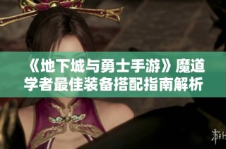 《地下城与勇士手游》魔道学者最佳装备搭配指南解析