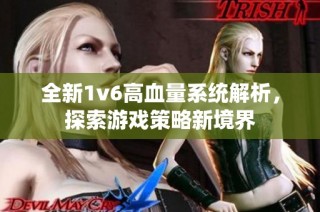 全新1v6高血量系统解析，探索游戏策略新境界