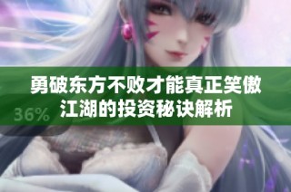 勇破东方不败才能真正笑傲江湖的投资秘诀解析