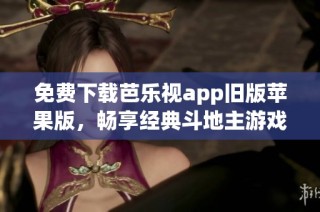 免费下载芭乐视app旧版苹果版，畅享经典斗地主游戏乐趣