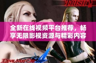 全新在线视频平台推荐，畅享无限影视资源与精彩内容体验