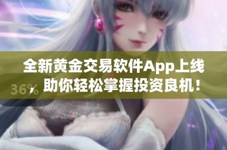 全新黄金交易软件App上线，助你轻松掌握投资良机！