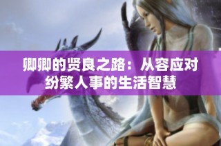 卿卿的贤良之路：从容应对纷繁人事的生活智慧